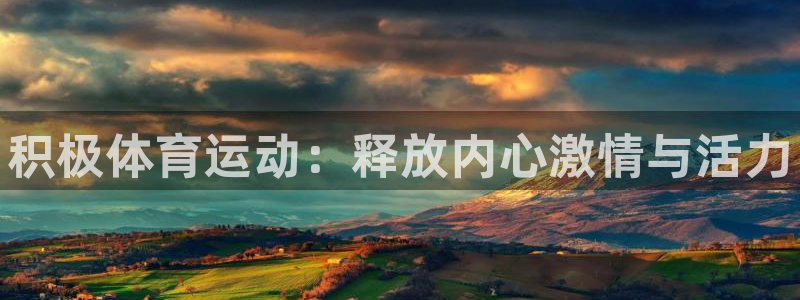 JJB竞技宝官方正版app娱乐代理怎么样：积极体育运