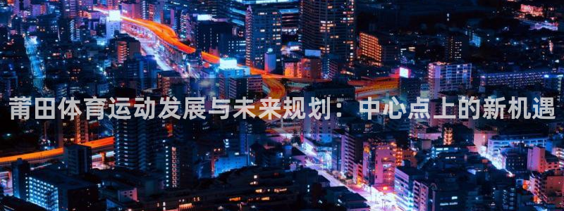 JJB竞技宝官网下载平台注册：莆田体育运动发展与未来