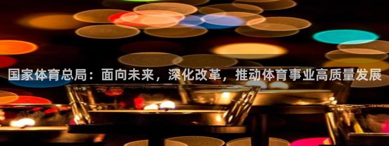JJB竞技宝官网下载平台注册：国家体育总局：面向未来