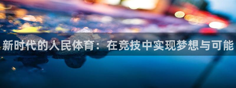 JJB竞技宝官网下载平台注册流程视频：新时代的人民体