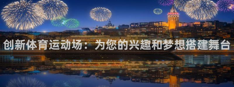 JJB竞技宝官方正版app代理：创新体育运动场：为您