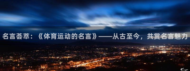 JJB竞技宝官网下载平台假的吗是真的吗吗：名言荟萃：