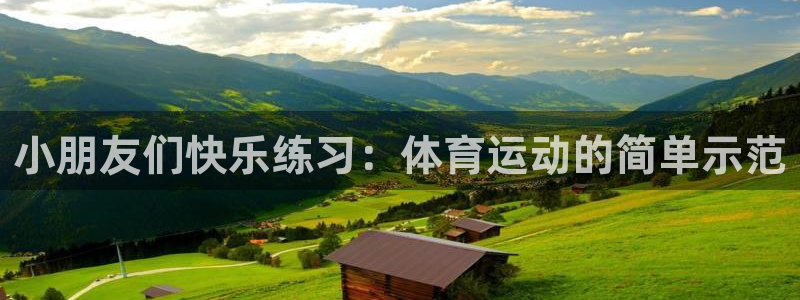 JJB竞技宝官网下载软件：小朋友们快乐练习：体育运动