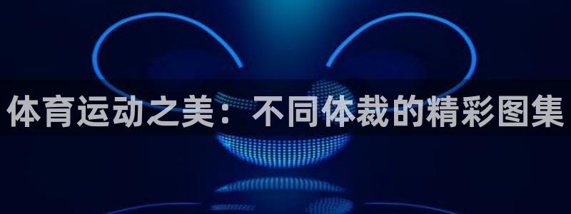 JJB竞技宝官网下载娱乐：体育运动之美：不同体裁的精彩图集