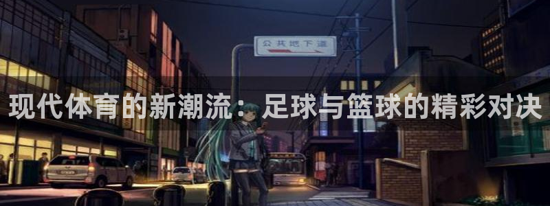 JJB竞技宝官方正版app娱乐网站：现代体育的新潮流：足球与